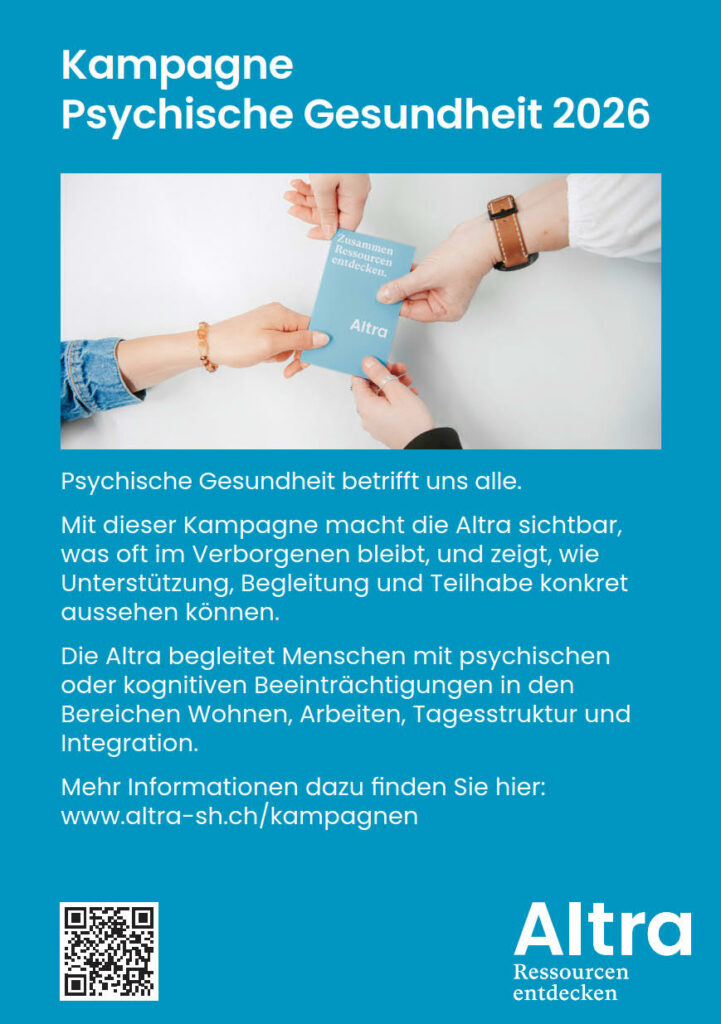 Ein blauer Flyer mit der folgenden Aufschrift: Kampagne Psychische Gesundheit 2026 Psychische Gesundheit betrifft uns alle. Mit dieser Kampagne macht die Altra sichtbar, was oft im Verborgenen bleibt, und zeigt, wie Unterst&uuml;tzung, Begleitung und Teilhabe konkret aussehen k&ouml;nnen. Die Altra begleitet Menschen mit psychischen oder kognitiven Beeintr&auml;chtigungen in den Bereichen Wohnen, Arbeiten, Tagesstruktur und Integration. Mehr Informationen dazu finden Sie hier: www.altra-sh.ch/kampagnen
